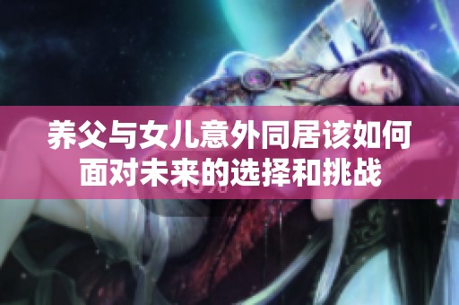 养父与女儿意外同居该如何面对未来的选择和挑战