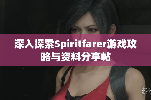 深入探索Spiritfarer游戏攻略与资料分享帖