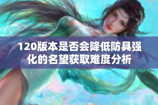 120版本是否会降低防具强化的名望获取难度分析