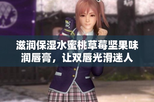 滋润保湿水蜜桃草莓坚果味润唇膏，让双唇光滑迷人