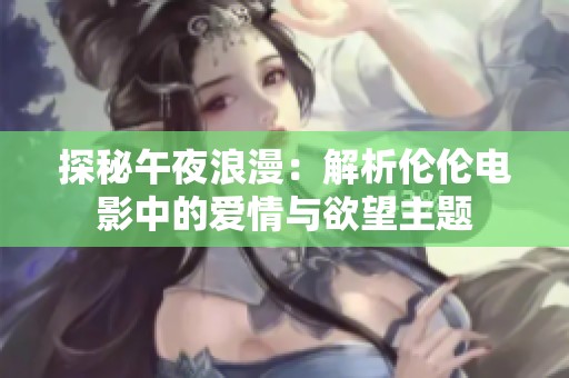 探秘午夜浪漫：解析伦伦电影中的爱情与欲望主题