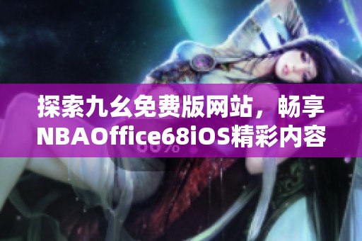 探索九幺免费版网站，畅享NBAOffice68iOS精彩内容与服务