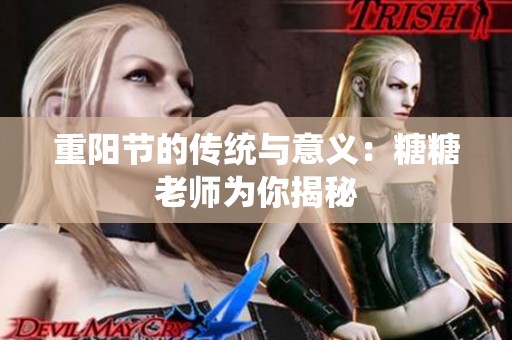 重阳节的传统与意义：糖糖老师为你揭秘