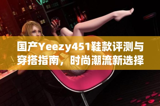 国产Yeezy451鞋款评测与穿搭指南，时尚潮流新选择