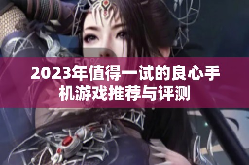 2023年值得一试的良心手机游戏推荐与评测