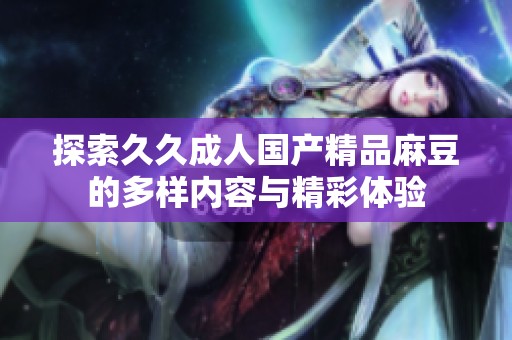 探索久久成人国产精品麻豆的多样内容与精彩体验