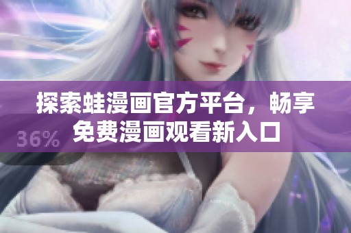 探索蛙漫画官方平台，畅享免费漫画观看新入口