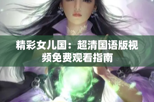 精彩女儿国：超清国语版视频免费观看指南