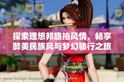 探索理想邦旅拍风情，畅享醉美民族风与梦幻骑行之旅