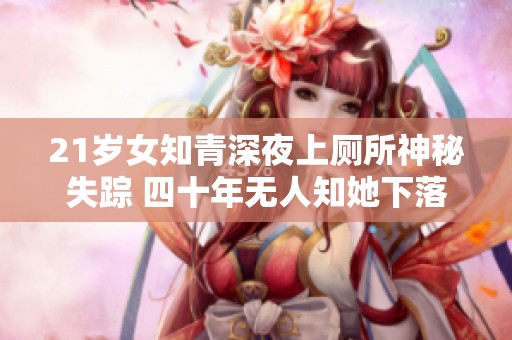 21岁女知青深夜上厕所神秘失踪 四十年无人知她下落