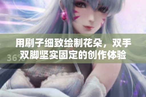 用刷子细致绘制花朵，双手双脚坚实固定的创作体验