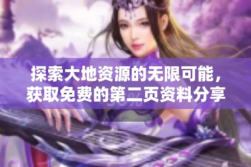 探索大地资源的无限可能，获取免费的第二页资料分享