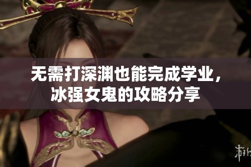 无需打深渊也能完成学业，冰强女鬼的攻略分享