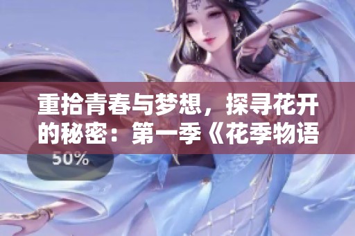 重拾青春与梦想，探寻花开的秘密：第一季《花季物语》