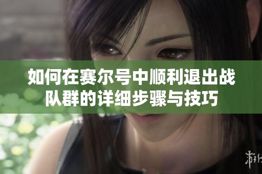 如何在赛尔号中顺利退出战队群的详细步骤与技巧