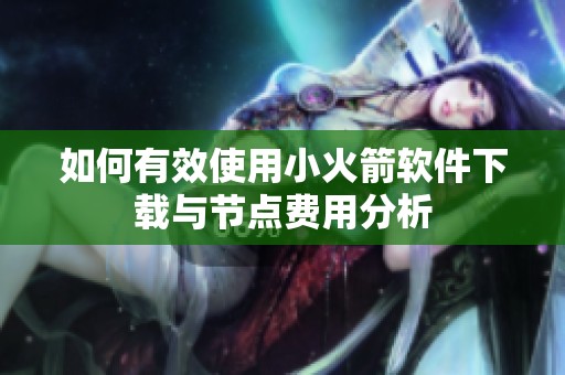 如何有效使用小火箭软件下载与节点费用分析