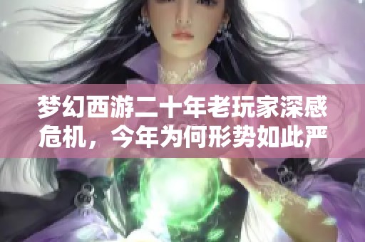 梦幻西游二十年老玩家深感危机，今年为何形势如此严峻