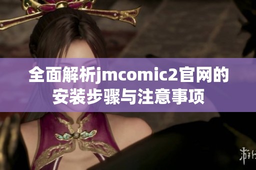 全面解析jmcomic2官网的安装步骤与注意事项