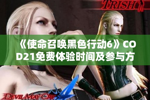 《使命召唤黑色行动6》COD21免费体验时间及参与方法揭秘
