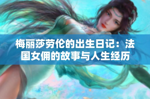 梅丽莎劳伦的出生日记：法国女佣的故事与人生经历