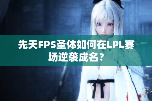 先天FPS圣体如何在LPL赛场逆袭成名？