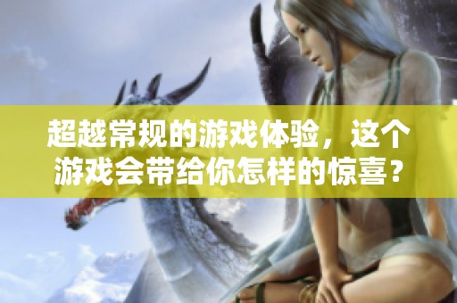 超越常规的游戏体验，这个游戏会带给你怎样的惊喜？
