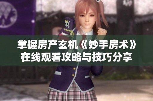 掌握房产玄机《妙手房术》在线观看攻略与技巧分享
