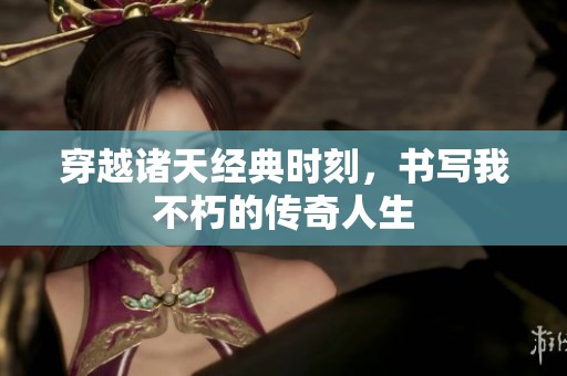 穿越诸天经典时刻，书写我不朽的传奇人生