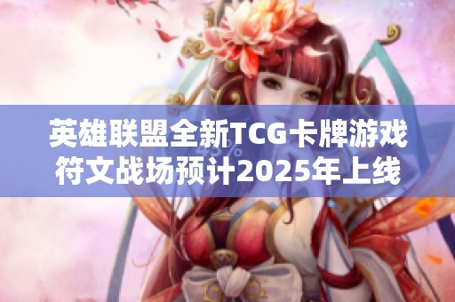 英雄联盟全新TCG卡牌游戏符文战场预计2025年上线