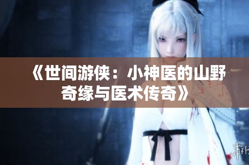 《世间游侠：小神医的山野奇缘与医术传奇》