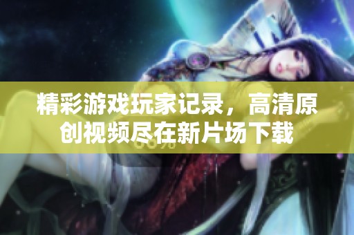 精彩游戏玩家记录，高清原创视频尽在新片场下载
