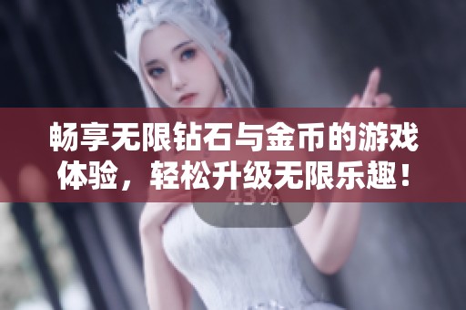 畅享无限钻石与金币的游戏体验，轻松升级无限乐趣！