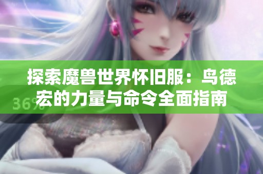 探索魔兽世界怀旧服：鸟德宏的力量与命令全面指南