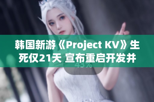 韩国新游《Project KV》生死仅21天 宣布重启开发并更名