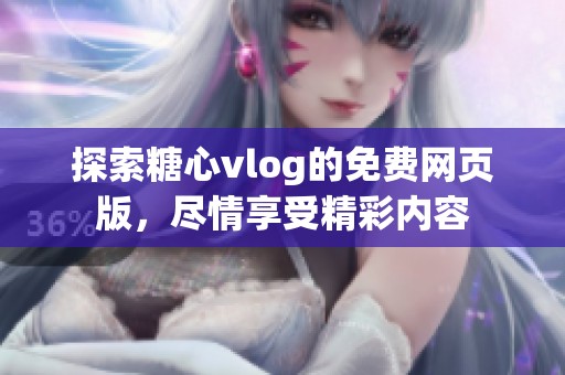 探索糖心vlog的免费网页版，尽情享受精彩内容