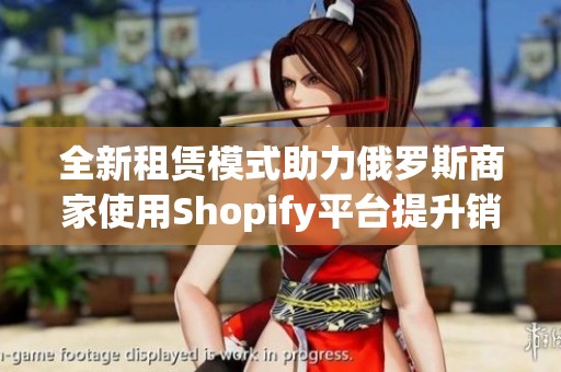 全新租赁模式助力俄罗斯商家使用Shopify平台提升销量