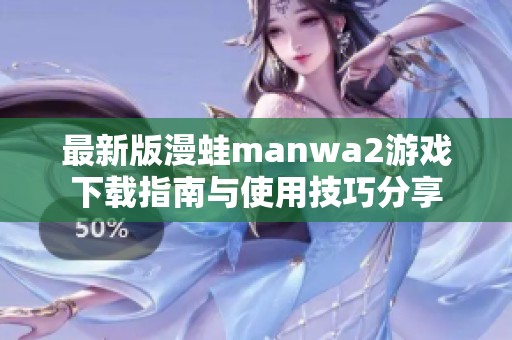 最新版漫蛙manwa2游戏下载指南与使用技巧分享