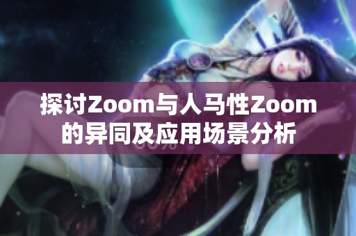 探讨Zoom与人马性Zoom的异同及应用场景分析