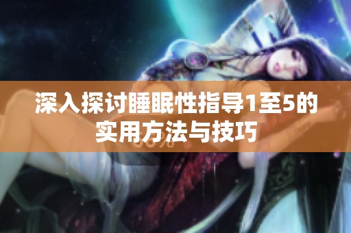 深入探讨睡眠性指导1至5的实用方法与技巧