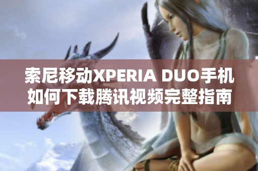 索尼移动XPERIA DUO手机如何下载腾讯视频完整指南