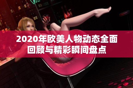 2020年欧美人物动态全面回顾与精彩瞬间盘点