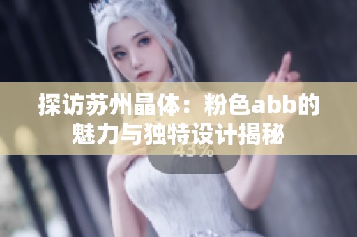 探访苏州晶体：粉色abb的魅力与独特设计揭秘