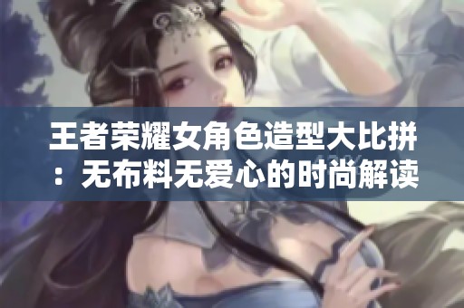 王者荣耀女角色造型大比拼：无布料无爱心的时尚解读