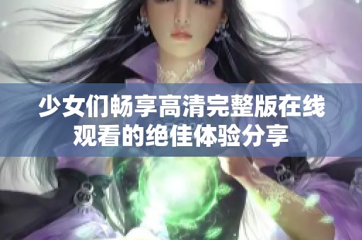 少女们畅享高清完整版在线观看的绝佳体验分享