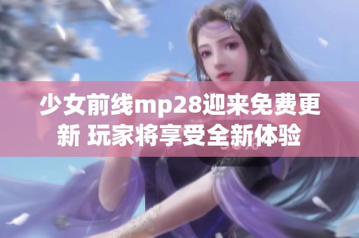 少女前线mp28迎来免费更新 玩家将享受全新体验