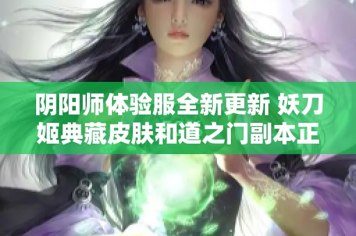 阴阳师体验服全新更新 妖刀姬典藏皮肤和道之门副本正式上线