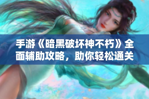 手游《暗黑破坏神不朽》全面辅助攻略，助你轻松通关与战斗！