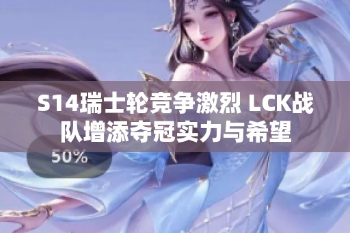 S14瑞士轮竞争激烈 LCK战队增添夺冠实力与希望