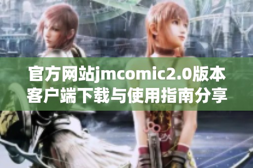 官方网站jmcomic2.0版本客户端下载与使用指南分享