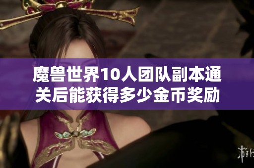 魔兽世界10人团队副本通关后能获得多少金币奖励